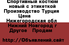 Спортивный костюм- новый с этикеткой. Производство Турция › Цена ­ 4 000 - Нижегородская обл., Нижний Новгород г. Другое » Продам   